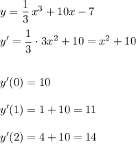 y=\dfrac{1}{3}\, x^3+10x-7\\\\y'=\dfrac{1}{3}\cdot 3x^2+10=x^2+10\\\\\\y'(0)=10\\\\y'(1)=1+10=11\\\\y'(2)=4+10=14