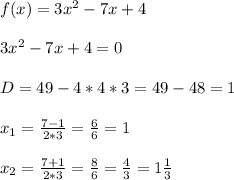 f(x)=3x^{2} -7x+4\\\\3x^{2} -7x+4=0\\\\D=49-4*4*3=49-48=1\\\\x_{1}=\frac{7-1}{2*3} =\frac{6}{6} =1\\\\x_{2}=\frac{7+1}{2*3} =\frac{8}{6} =\frac{4}{3}=1\frac{1}{3}