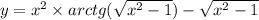 y = {x}^{2} \times arctg( \sqrt{ {x}^{2} - 1} ) - \sqrt{ {x}^{2} - 1 } \\
