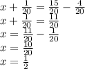 x + \frac{1}{20} = \frac{15}{20} - \frac{4}{20 } \\ x + \frac{1}{20} = \frac{11}{20} \\x = \frac{11}{20} - \frac{1}{20} \\ x = \frac{10}{20} \\ x = \frac{1}{2}