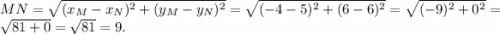 MN=\sqrt{(x_{M}-x_{N})^{2} + (y_{M}-y_{N})^{2} } =\sqrt{(-4-5)^{2} +(6-6)^{2} } =\sqrt{(-9)^{2}+0^{2} } =\sqrt{81+0} =\sqrt{81} =9.