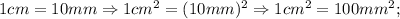 1cm=10mm \Rightarrow 1cm^{2}=(10mm)^{2} \Rightarrow 1cm^{2}=100mm^{2};