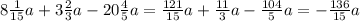 8 \frac{1}{15} a + 3 \frac{2}{3} a - 20 \frac{4}{5} a = \frac{121}{15}a + \frac{11}{3} a - \frac{104}{5} a = - \frac{136}{15} a