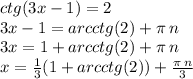 ctg(3x - 1) = 2 \\ 3x - 1 = arcctg(2) + \pi \: n \\ 3x = 1 + arcctg(2) + \pi \: n \\ x = \frac{1}{3} (1 + arcctg(2)) + \frac{\pi \: n}{3}