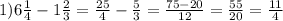 1) 6\frac{1}{4} -1\frac{2}{3} =\frac{25}{4} -\frac{5}{3} =\frac{75-20}{12} =\frac{55}{20} =\frac{11}{4}