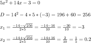 5x^2 + 14x - 3 = 0\\\\D = 14^2 - 4 * 5 * (-3) = 196 + 60 = 256\\\\x_1 = \frac{-14-\sqrt{256}}{2*5} = \frac{-14-16}{10} = \frac{-30}{10} = -3\\\\x_2 = \frac{-14+\sqrt{256}}{2*5} = \frac{-14+16}{10} = \frac{2}{10} = \frac{1}{5} = 0.2