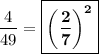 \dfrac{4}{49} = \boxed{\bf{\left(\dfrac{2}{7}\right)^2}}
