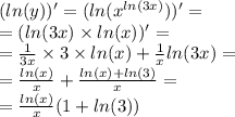 (ln(y))' = ( ln( {x}^{ ln(3x) } ) ) '= \\ = ( ln(3x) \times ln(x) )' = \\ = \frac{1}{3x} \times 3 \times ln(x) + \frac{1}{x} ln(3x) = \\ = \frac{ ln(x) }{x} + \frac{ ln(x) + ln(3) }{x} = \\ = \frac{ ln(x) }{x} (1 + ln(3))