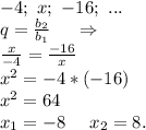 -4;\ x;\ -16;\ ...\\q=\frac{b_2}{b_1}\ \ \ \ \Rightarrow\\\frac{x}{-4}=\frac{-16}{x} \\x^2=-4*(-16)\\x^2=64\\x_1=-8\ \ \ \ x_2=8.