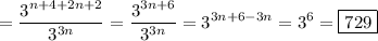\displaystyle =\frac{{{3^{n+4+2n+2}}}}{{{3^{3n}}}}=\frac{{{3^{3n+6}}}}{{{3^{3n}}}}={3^{3n+6-3n}}={3^6}=\boxed{729}