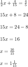 \frac{1}{2}x + \frac{4}{15} = \frac{4}{5} \\\\ 15x + 8 = 24 \\\\15x = 24 - 8 \\\\ 15x = 16 \\\\ x = \frac{16}{15} \\\\ x = 1 \frac{1}{15}