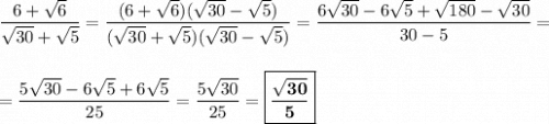 \dfrac{6+\sqrt{6}}{\sqrt{30}+\sqrt{5}} = \dfrac{(6+\sqrt{6})(\sqrt{30}-\sqrt{5})}{(\sqrt{30}+\sqrt{5})(\sqrt{30}-\sqrt{5})} = \dfrac{6\sqrt{30}-6\sqrt{5} + \sqrt{180} - \sqrt{30}}{30-5} =\\\\\\= \dfrac{5\sqrt{30}-6\sqrt{5}+6\sqrt{5}}{25} = \dfrac{5\sqrt{30}}{25} = \boxed{\bf{\dfrac{\sqrt{30}}{5}}}