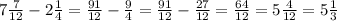 7 \frac{7}{12}-2 \frac{1}{4} =\frac{91}{12} -\frac{9}{4} =\frac{91}{12} -\frac{27}{12}=\frac{64}{12}=5 \frac{4}{12} =5 \frac{1}{3}