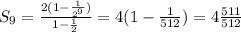 S_{9} =\frac{2(1-\frac{1}{2^{9} } )}{1-\frac{1}{2} } =4(1-\frac{1}{512}) =4\frac{511}{512}