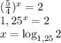 (\frac{5}{4} )^{x}=2\\1,25^x=2\\x=\log_{1,25}{2}