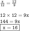 \tt\frac{x}{12} = \frac{12}{9} \\ \\ \tt \: 12 \times 12 = 9x \\ \tt \: 144 = 9x \\ {\boxed{ \tt \: x = 16}}