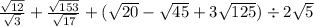 \frac{ \sqrt{12} }{ \sqrt{3} } + \frac{ \sqrt{153} }{ \sqrt{17} } + ( \sqrt{20} - \sqrt{45} + 3 \sqrt{125}) \div 2 \sqrt{5}