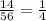 \frac{14}{56} =\frac{1}{4}\\