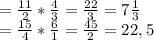 =\frac{11}{2} *\frac{4}{3} =\frac{22}{3} =7\frac{1}{3} \\=\frac{15}{4} *\frac{6}{1} =\frac{45}{2}=22,5