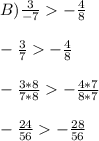 B) \frac{3}{-7} -\frac{4}{8} \\\\-\frac{3}{7} -\frac{4}{8} \\\\-\frac{3*8}{7*8} -\frac{4*7}{8*7}\\\\-\frac{24}{56} -\frac{28}{56}