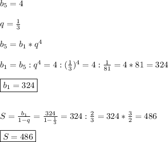 b_{5}=4\\\\q=\frac{1}{3} \\\\b_{5}=b_{1}*q^{4}\\\\b_{1}=b_{5}:q^{4} =4:(\frac{1}{3})^{4}=4:\frac{1}{81}=4*81=324\\\\\boxed{b_{1}=324}\\\\\\S=\frac{b_{1} }{1-q}=\frac{324}{1-\frac{1}{3}}=324:\frac{2}{3}=324*\frac{3}{2}=486\\\\\boxed{S=486}
