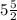 5 \frac{5}{2}