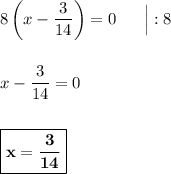 8\left(x - \dfrac{3}{14}\right) = 0\ \ \ \ \ \Big| :8\\\\\\x - \dfrac{3}{14} = 0\\\\\\\boxed{\bf{x = \dfrac{3}{14}}}