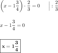 \left(x - 1\dfrac{3}{4}\right)\cdot \dfrac{2}{3} = 0\ \ \ \ \ \Big|: \dfrac{2}{3}\\\\\\x - 1\dfrac{3}{4} = 0\\\\\\\boxed{\bf{x = 1\dfrac{3}{4}}}
