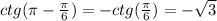 ctg(\pi - \frac{\pi }{6} )=-ctg(\frac{\pi }{6} )= -\sqrt{3}