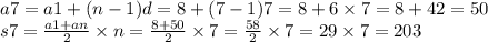 a7 = a1 + (n - 1)d = 8 + (7 - 1)7 = 8 + 6 \times 7 = 8 + 42 = 50 \\ s7 = \frac{a1 + an}{2} \times n = \frac{8 + 50}{2} \times 7 = \frac{58}{2} \times 7 = 29 \times 7 = 203