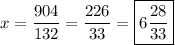 \displaystyle x=\frac{{904}}{{132}}=\frac{{226}}{{33}}=\boxed {6\frac{{28}}{{33}}}