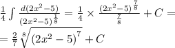 \frac{1}{4} \int\limits \frac{d(2 {x}^{2} - 5)}{ {(2 {x}^{2} - 5) }^{ \frac{1}{8} } } = \frac{1}{4} \times \frac{ {(2 {x}^{2} - 5)}^{ \frac{7}{8} } }{ \frac{7}{8} } + C= \\ = \frac{2}{7} \sqrt[8]{ {(2 {x}^{2} - 5)}^{7} } + C