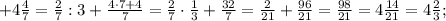 +4\frac{4}{7}=\frac{2}{7}:3+\frac{4 \cdot 7+4}{7}=\frac{2}{7} \cdot \frac{1}{3}+\frac{32}{7}=\frac{2}{21}+\frac{96}{21}=\frac{98}{21}=4\frac{14}{21}=4\frac{2}{3};