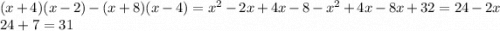(x+4)(x-2)-(x+8)(x-4) = x^2-2x+4x-8 - x^2 + 4x -8x + 32 = 24 - 2x\\24 + 7 = 31