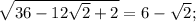 \sqrt{36-12\sqrt{2}+2}=6-\sqrt{2};