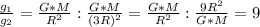 \frac{g_1}{g_2}=\frac{G*M}{R^2}:\frac{G*M}{(3R)^2}=\frac{G*M}{R^2}:\frac{9R^2}{G*M}=9