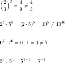 \displaystyle\Big(\frac{2}{3}\Big)^2=\frac{4}{9}\ne\frac{4}{3} \\\\\\ 2^5\cdot 5^5=(2\cdot5)^5=10^5\ne 10^{10} \\\\\\ 0^7\cdot 7^0=0\cdot1=0\ne7 \\\\\\ 5^3:5^4=5^{3-4}=5^{-1}