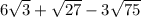 6 \sqrt{3 } + \sqrt{27} - 3 \sqrt{75}