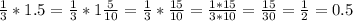 \frac{1}{3} * 1.5 = \frac{1}{3} * 1\frac{5}{10} = \frac{1}{3} * \frac{15}{10} = \frac{1*15}{3*10} = \frac{15}{30} = \frac{1}{2} = 0.5