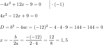 -4x^2 + 12x - 9 = 0\ \ \ \ \ \Big| \cdot(-1)\\\\4x^2 - 12x + 9 = 0\\\\D = b^2 - 4ac = (-12)^2 - 4\cdot 4\cdot 9 = 144 - 144 = 0\\\\x = -\dfrac{b}{2a} = \dfrac{-(-12)}{2\cdot 4} = \dfrac{12}{8} = 1,5