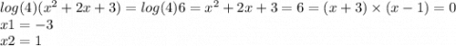 log(4) (x {}^{2} + 2x + 3) = log(4)6 = x {}^{2} + 2x + 3 = 6 = (x + 3) \times ( x - 1) = 0 \\ x1 = - 3 \\ x2 = 1