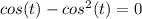 cos(t)-cos^2(t)=0