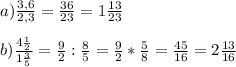a) \frac{3,6}{2,3}=\frac{36}{23}=1\frac{13}{23}\\\\b)\frac{4\frac{1}{2} }{1\frac{3}{5} } =\frac{9}{2}:\frac{8}{5}=\frac{9}{2}*\frac{5}{8}=\frac{45}{16}=2\frac{13}{16}