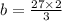 b = \frac{27 \times 2}{3}