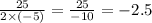 \frac{25}{2 \times ( - 5)} = \frac{25}{-10} = - 2.5