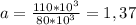 a = \frac{110 * 10^{3}}{80 * 10^{3}} = 1,37