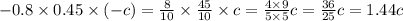 - 0.8 \times 0.45 \times ( - c) = \frac{8}{10} \times \frac{45}{10} \times c = \frac{4 \times 9}{5 \times 5} c = \frac{36}{25} c = 1.44c