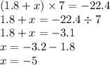 (1.8 + x) \times 7 = - 22.4 \\ 1.8 + x = - 22.4 \div 7 \\ 1.8 + x = - 3.1 \\ x = - 3.2 - 1.8 \\ x = - 5