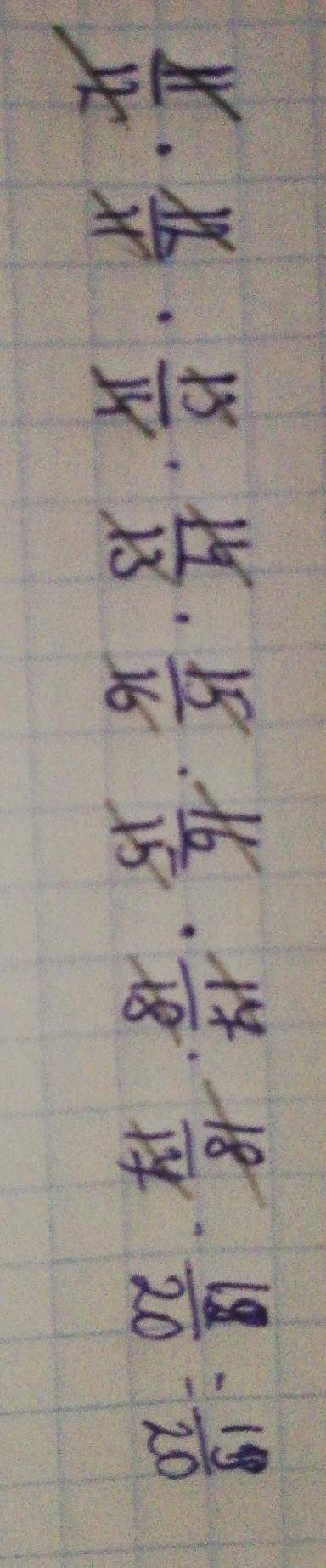 у меня СОЧ упростите выражение :11/12×12/11×13/14×14/13×15/16×16/15×17/18×18/17×19/20​