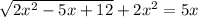 \sqrt{2x^{2}-5x+12 } +2x^{2} =5x